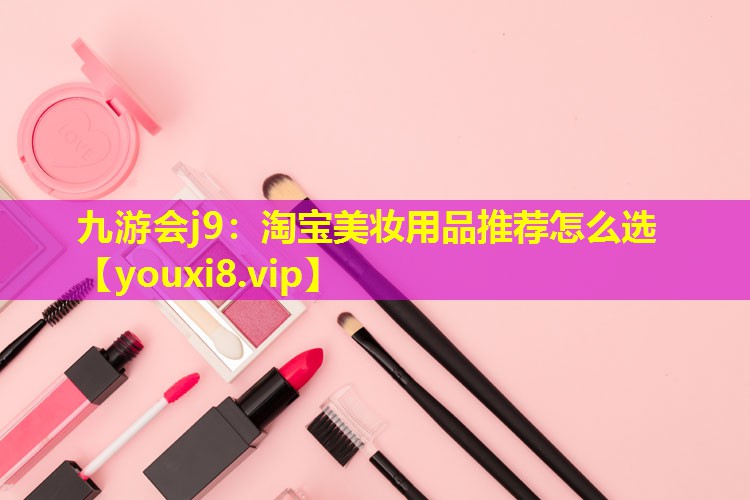 淘寶美妝用品推薦怎么選