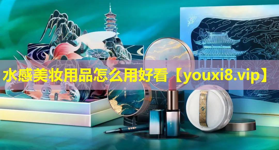 水感美妝用品怎么用好看