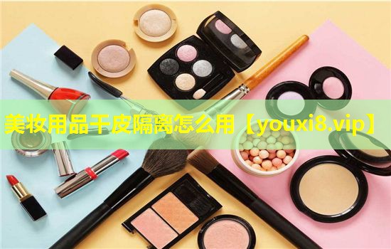 美妝用品干皮隔離怎么用