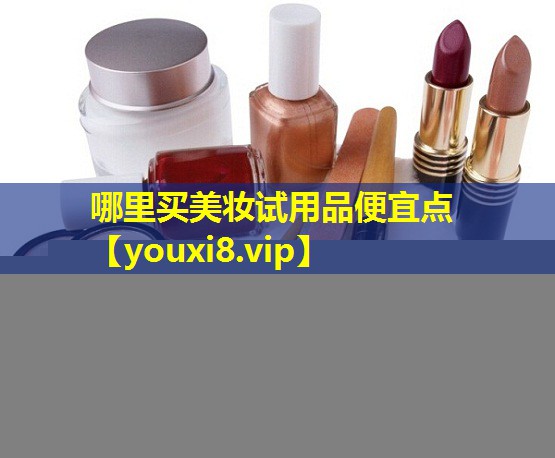 哪里買美妝試用品便宜點(diǎn)