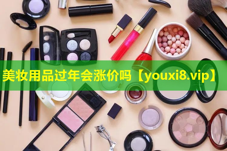 美妝用品過年會漲價嗎