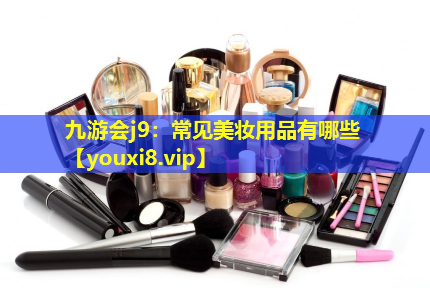 常見(jiàn)美妝用品有哪些