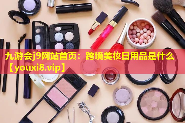 跨境美妝日用品是什么